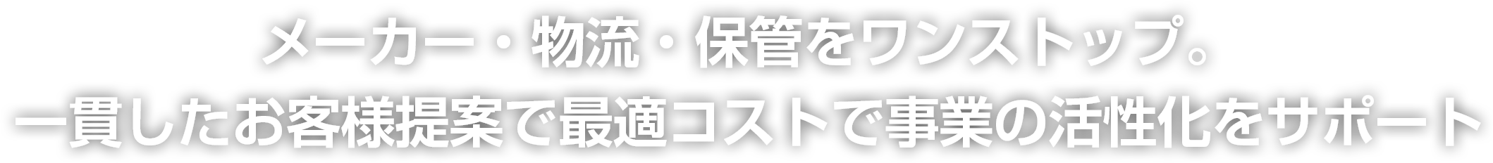 メーカー・物流・保管をワンストップ。一貫したお客様提案で最適コストで事業の活性化をサポート